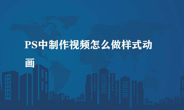 PS中制作视频怎么做样式动画