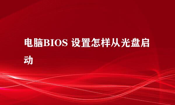 电脑BIOS 设置怎样从光盘启动