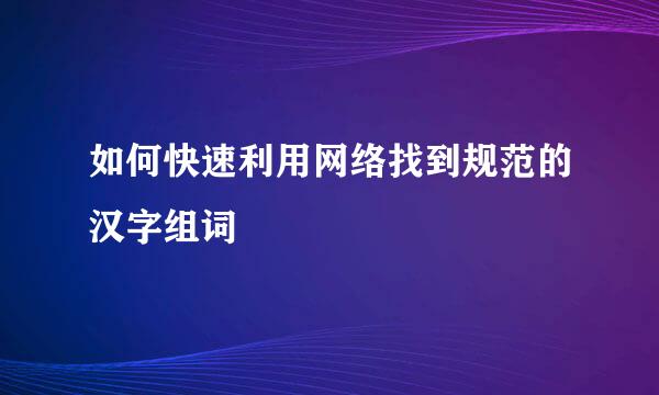 如何快速利用网络找到规范的汉字组词
