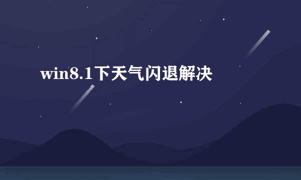 win8.1下天气闪退解决
