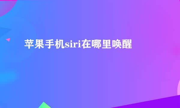 苹果手机siri在哪里唤醒