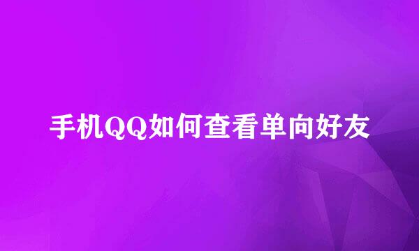 手机QQ如何查看单向好友