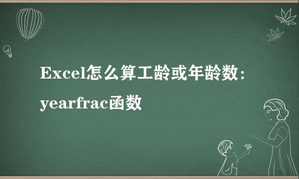 Excel怎么算工龄或年龄数：yearfrac函数