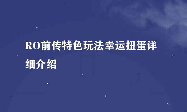 RO前传特色玩法幸运扭蛋详细介绍