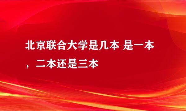 北京联合大学是几本 是一本，二本还是三本