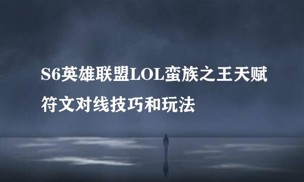 S6英雄联盟LOL蛮族之王天赋符文对线技巧和玩法