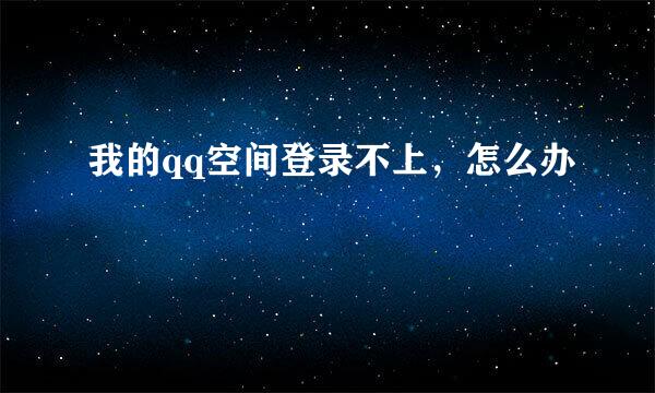 我的qq空间登录不上，怎么办