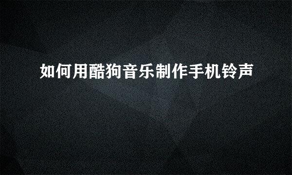 如何用酷狗音乐制作手机铃声