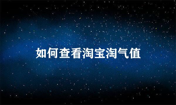 如何查看淘宝淘气值