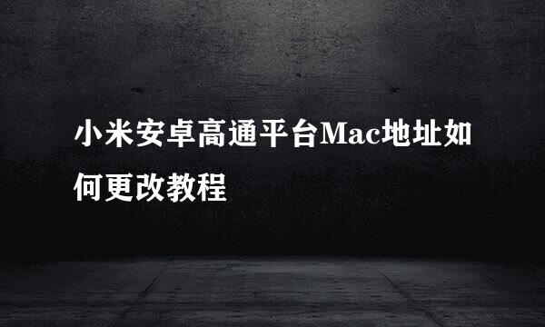 小米安卓高通平台Mac地址如何更改教程