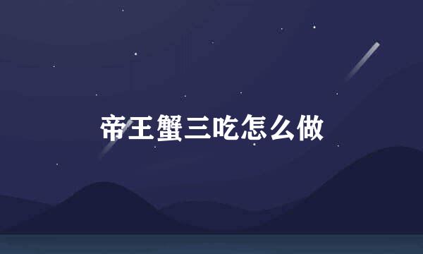 帝王蟹三吃怎么做