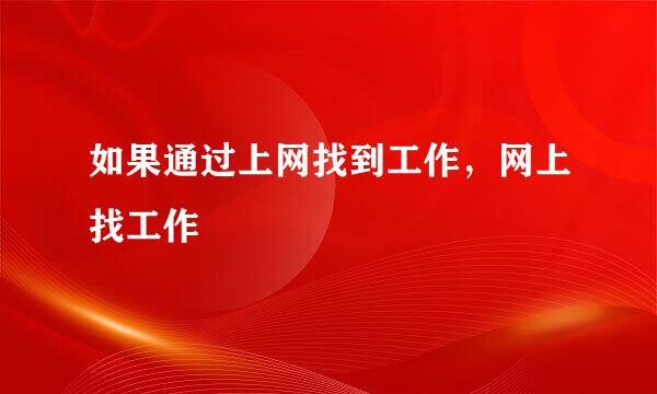 如果通过上网找到工作，网上找工作