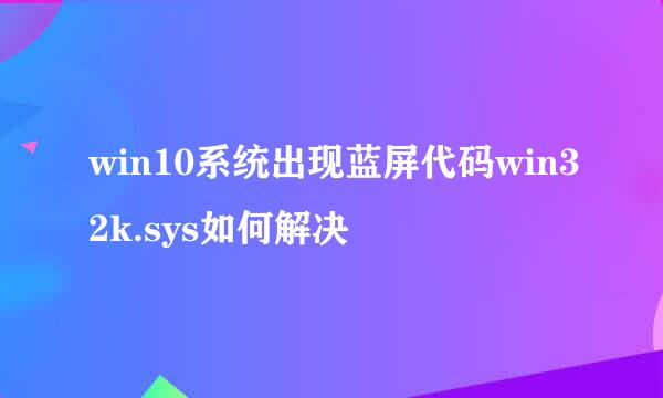 win10系统出现蓝屏代码win32k.sys如何解决