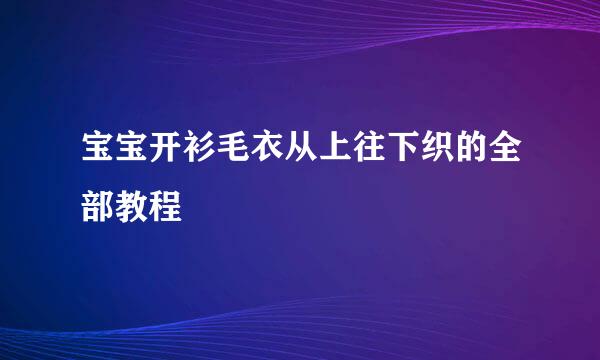 宝宝开衫毛衣从上往下织的全部教程