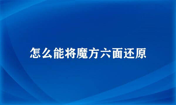 怎么能将魔方六面还原