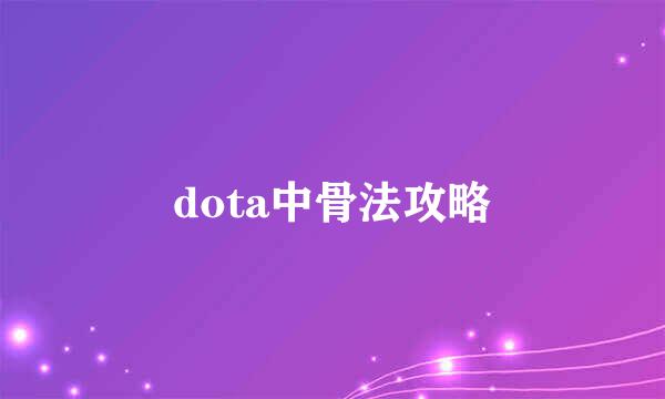 dota中骨法攻略