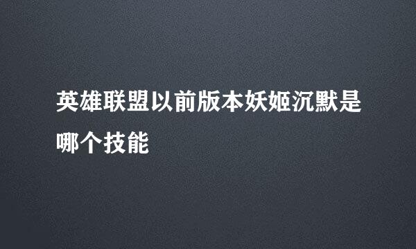 英雄联盟以前版本妖姬沉默是哪个技能
