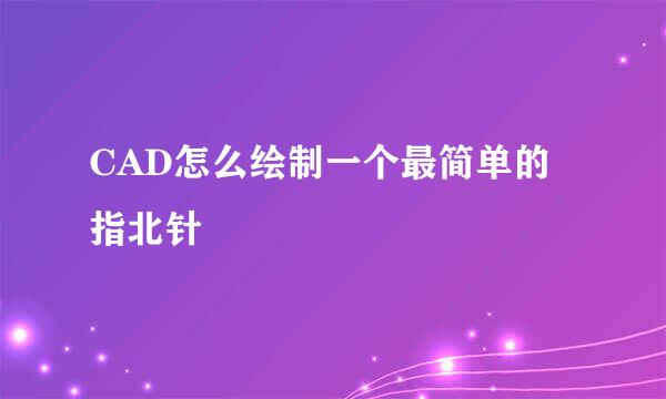CAD怎么绘制一个最简单的指北针