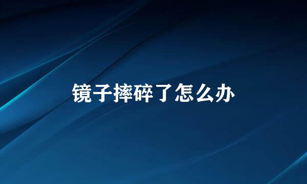 镜子摔碎了怎么办