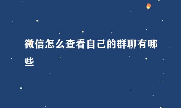 微信怎么查看自己的群聊有哪些