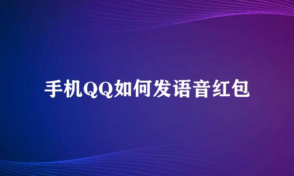 手机QQ如何发语音红包