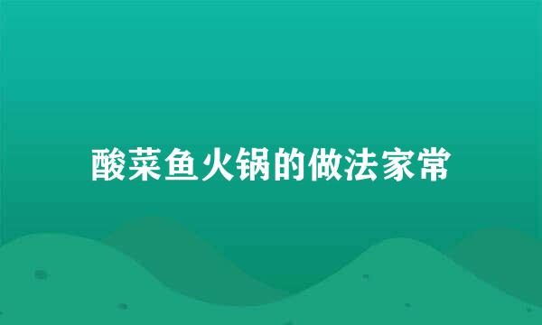 酸菜鱼火锅的做法家常
