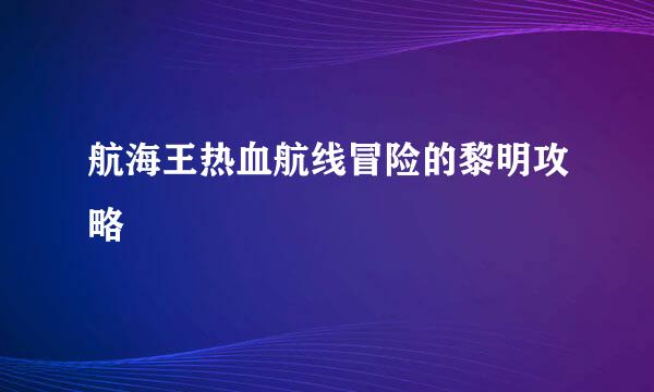 航海王热血航线冒险的黎明攻略