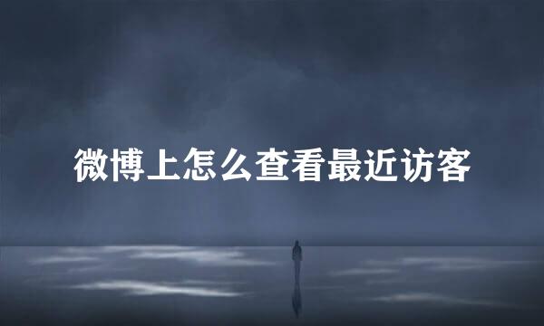 微博上怎么查看最近访客