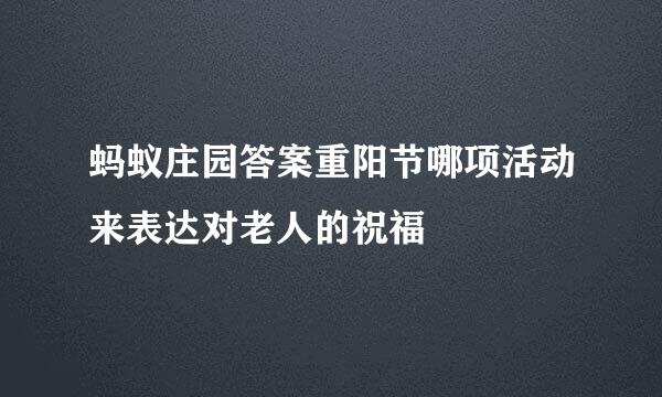 蚂蚁庄园答案重阳节哪项活动来表达对老人的祝福