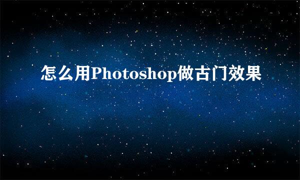 怎么用Photoshop做古门效果