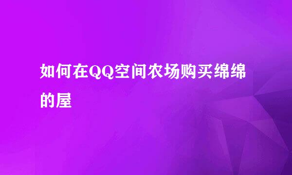 如何在QQ空间农场购买绵绵的屋
