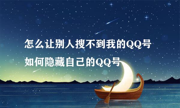 怎么让别人搜不到我的QQ号 如何隐藏自己的QQ号