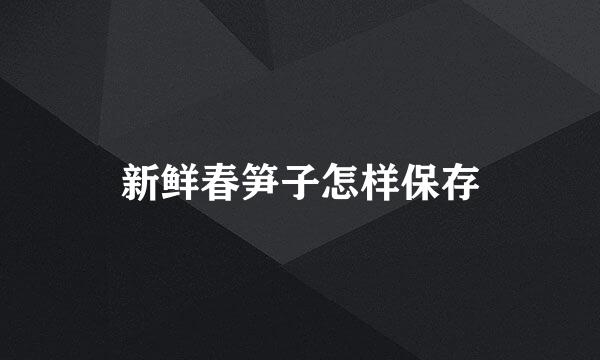 新鲜春笋子怎样保存