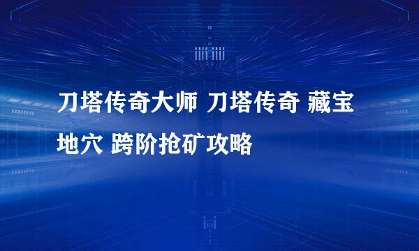刀塔传奇大师 刀塔传奇 藏宝地穴 跨阶抢矿攻略