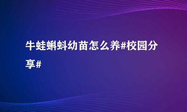 牛蛙蝌蚪幼苗怎么养#校园分享#
