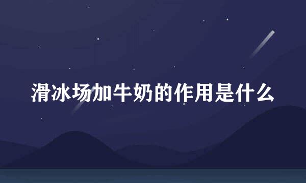 滑冰场加牛奶的作用是什么