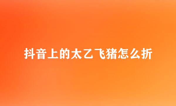 抖音上的太乙飞猪怎么折