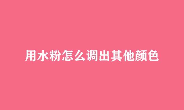 用水粉怎么调出其他颜色