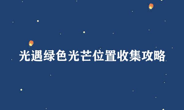 光遇绿色光芒位置收集攻略