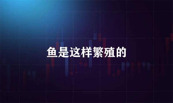 鱼是这样繁殖的
