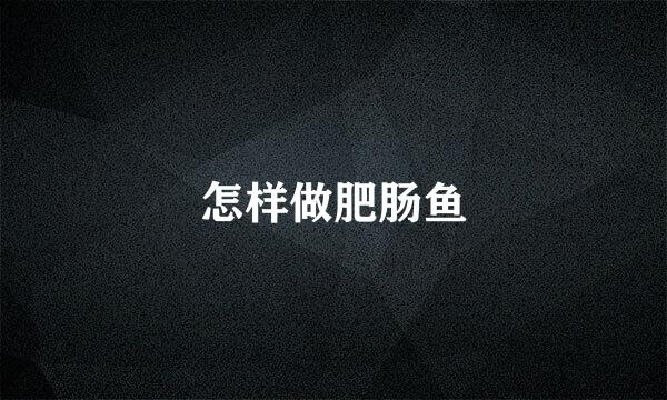 怎样做肥肠鱼