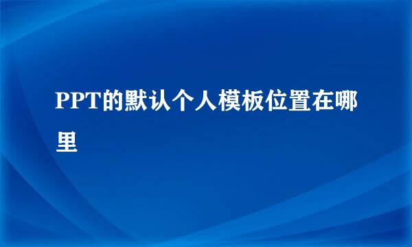 PPT的默认个人模板位置在哪里