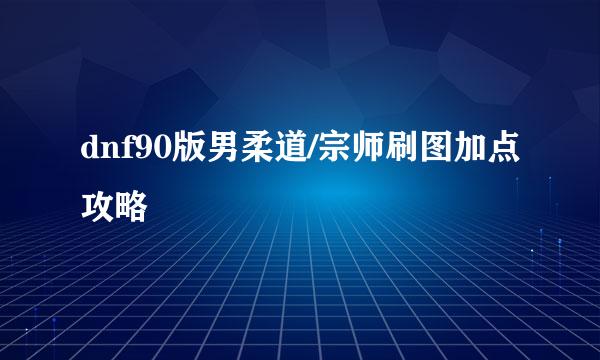 dnf90版男柔道/宗师刷图加点攻略