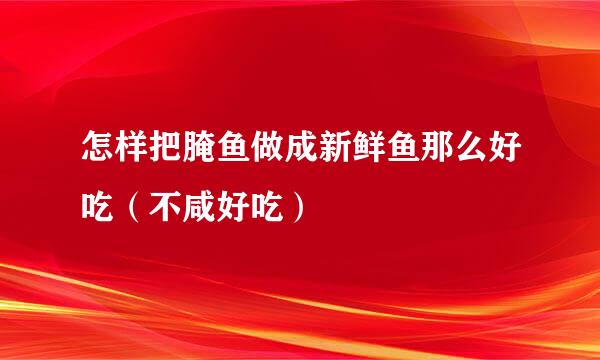 怎样把腌鱼做成新鲜鱼那么好吃（不咸好吃）