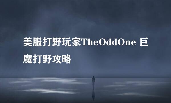 美服打野玩家TheOddOne 巨魔打野攻略