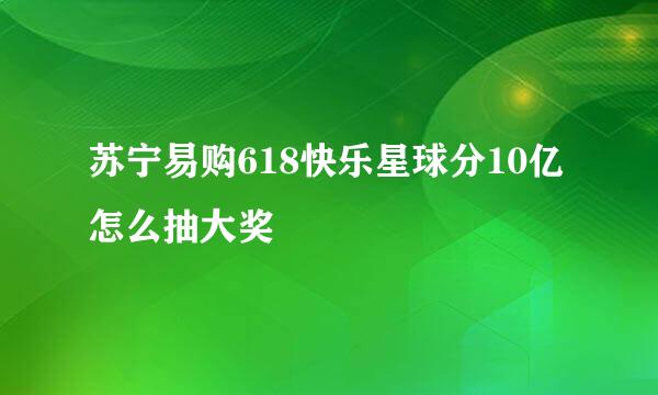 苏宁易购618快乐星球分10亿怎么抽大奖