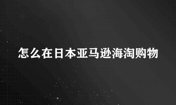 怎么在日本亚马逊海淘购物
