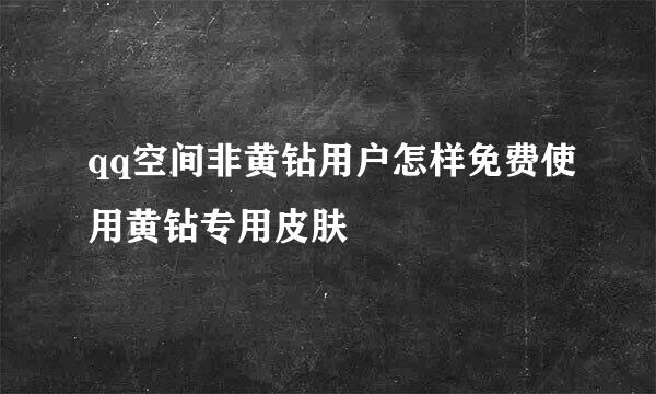 qq空间非黄钻用户怎样免费使用黄钻专用皮肤