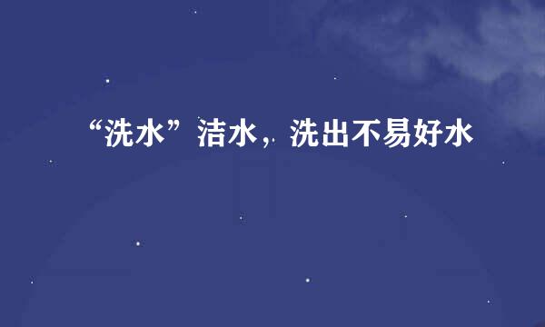 “洗水”洁水，洗出不易好水