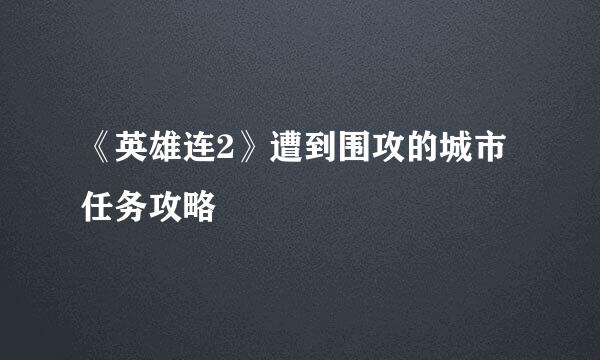 《英雄连2》遭到围攻的城市任务攻略